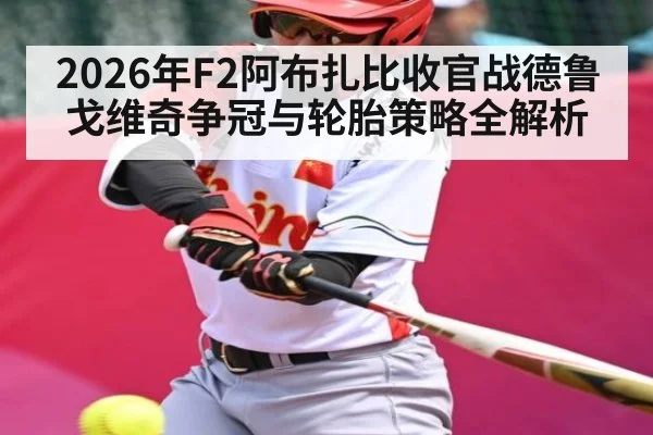 2026年F2阿布扎比收官战德鲁戈维奇争冠与轮胎策略全解析 - AG