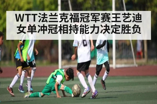 WTT法兰克福冠军赛王艺迪女单冲冠相持能力决定胜负 - AG