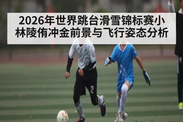 2026年世界跳台滑雪锦标赛小林陵侑冲金前景与飞行姿态分析 - AG